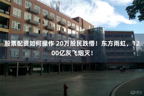 股票配资如何操作 20万股民跌懵！东方雨虹，1200亿灰飞烟灭！