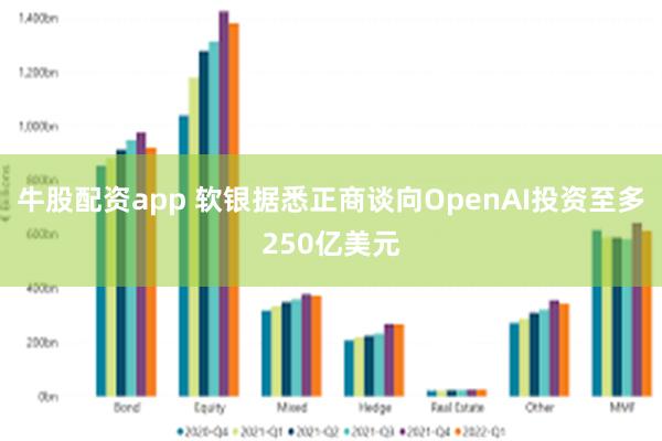 牛股配资app 软银据悉正商谈向OpenAI投资至多250亿美元