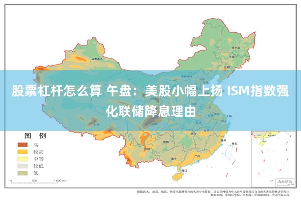 股票杠杆怎么算 午盘：美股小幅上扬 ISM指数强化联储降息理由