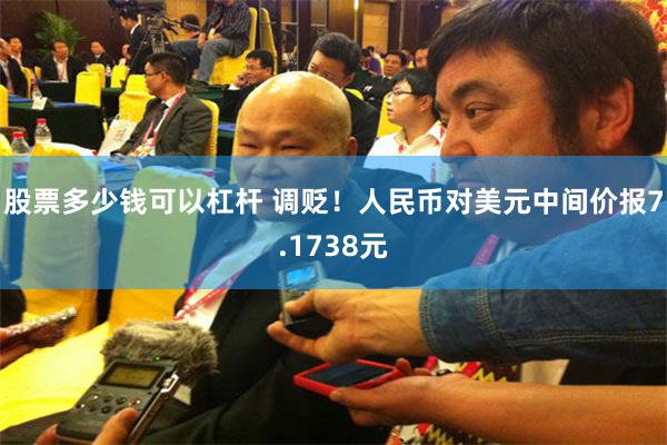 股票多少钱可以杠杆 调贬！人民币对美元中间价报7.1738元