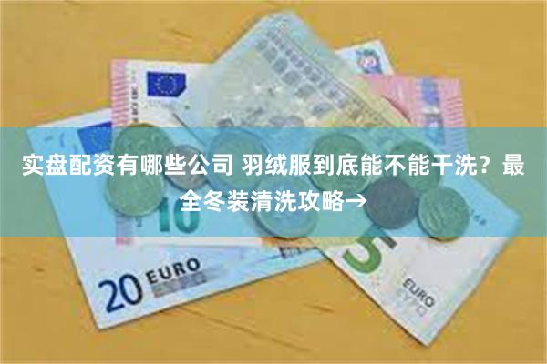 实盘配资有哪些公司 羽绒服到底能不能干洗？最全冬装清洗攻略→