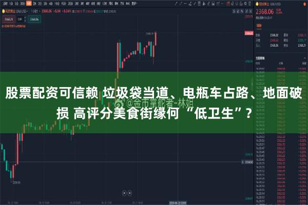股票配资可信赖 垃圾袋当道、电瓶车占路、地面破损 高评分美食街缘何 “低卫生”？