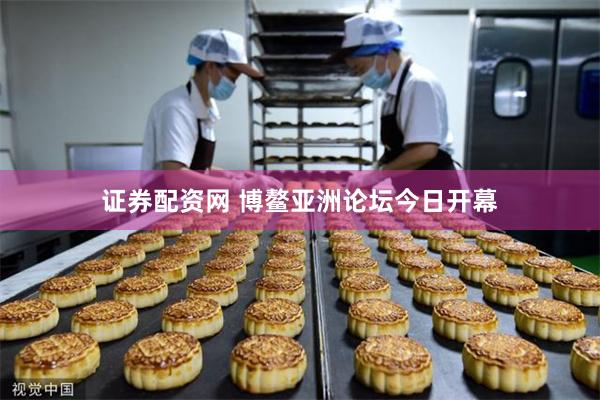 证券配资网 博鳌亚洲论坛今日开幕