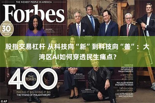 股指交易杠杆 从科技向“新”到科技向“善”：大湾区AI如何穿透民生痛点？