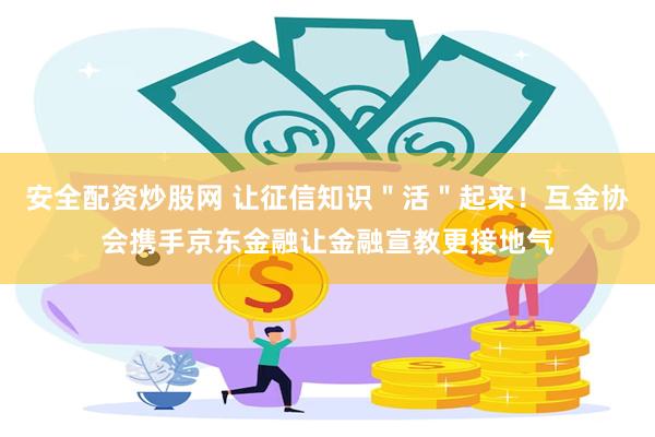 安全配资炒股网 让征信知识＂活＂起来！互金协会携手京东金融让金融宣教更接地气