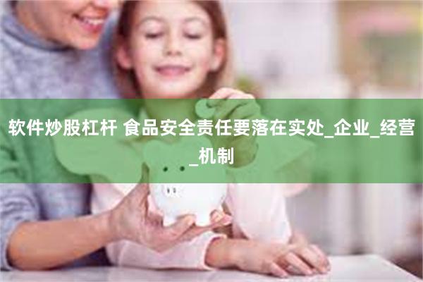 软件炒股杠杆 食品安全责任要落在实处_企业_经营_机制
