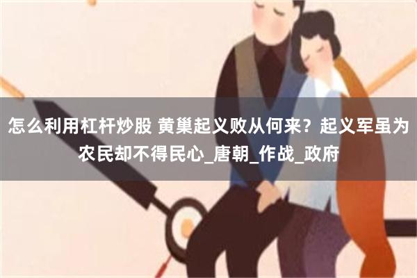 怎么利用杠杆炒股 黄巢起义败从何来？起义军虽为农民却不得民心_唐朝_作战_政府