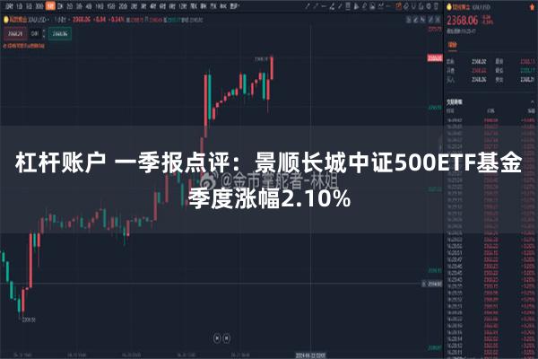 杠杆账户 一季报点评：景顺长城中证500ETF基金季度涨幅2.10%