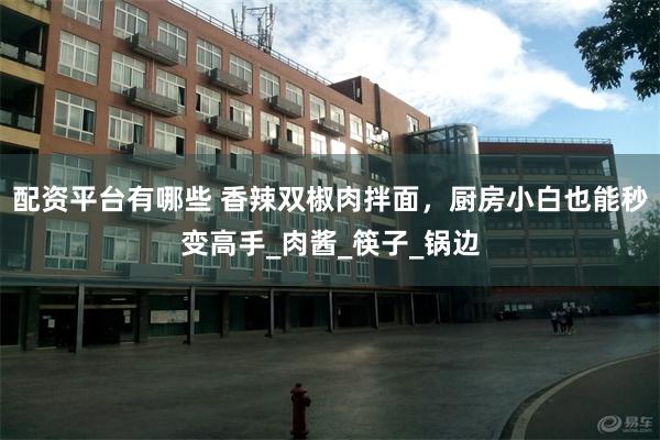 配资平台有哪些 香辣双椒肉拌面，厨房小白也能秒变高手_肉酱_筷子_锅边