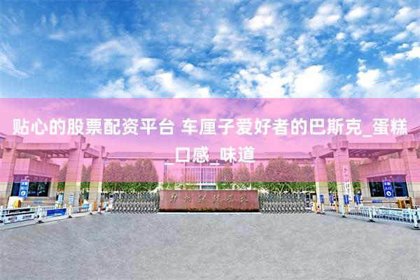 贴心的股票配资平台 车厘子爱好者的巴斯克_蛋糕_口感_味道