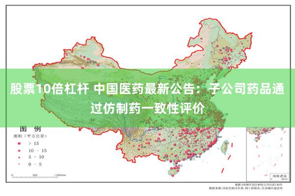 股票10倍杠杆 中国医药最新公告：子公司药品通过仿制药一致性评价