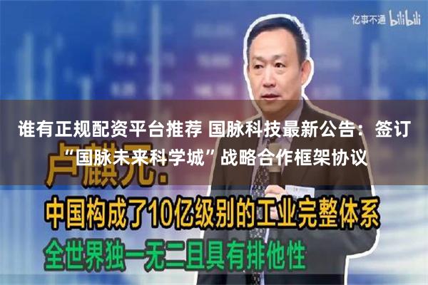 谁有正规配资平台推荐 国脉科技最新公告：签订“国脉未来科学城”战略合作框架协议
