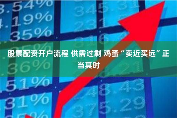 股票配资开户流程 供需过剩 鸡蛋“卖近买远”正当其时