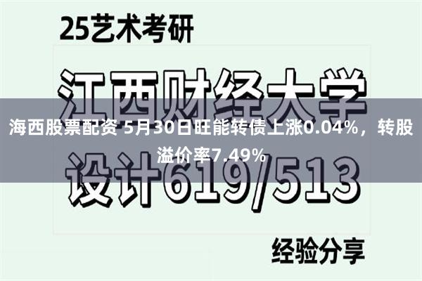 海西股票配资 5月30日旺能转债上涨0.04%，转股溢价率7.49%