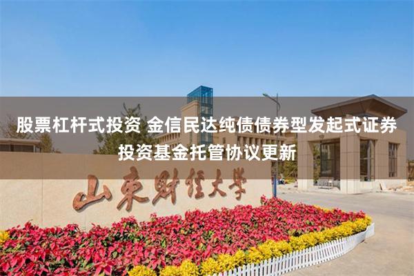 股票杠杆式投资 金信民达纯债债券型发起式证券投资基金托管协议更新