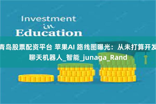 青岛股票配资平台 苹果AI 路线图曝光：从未打算开发聊天机器人_智能_junaga_Rand