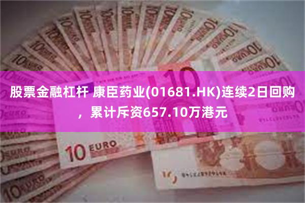 股票金融杠杆 康臣药业(01681.HK)连续2日回购，累计斥资657.10万港元