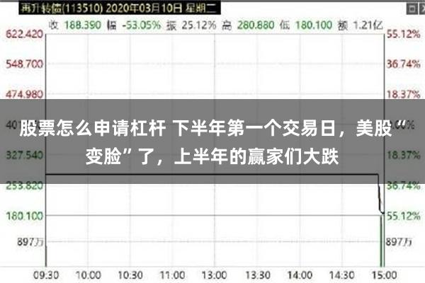 股票怎么申请杠杆 下半年第一个交易日，美股“变脸”了，上半年的赢家们大跌