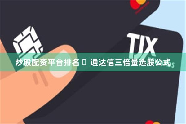 炒股配资平台排名 ​通达信三倍量选股公式