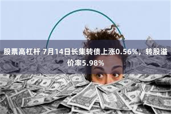 股票高杠杆 7月14日长集转债上涨0.56%，转股溢价率5.98%
