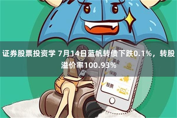 证券股票投资学 7月14日蓝帆转债下跌0.1%，转股溢价率100.93%