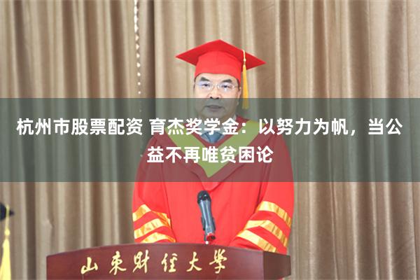 杭州市股票配资 育杰奖学金：以努力为帆，当公益不再唯贫困论