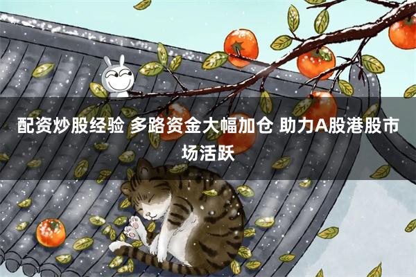 配资炒股经验 多路资金大幅加仓 助力A股港股市场活跃