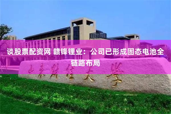 谈股票配资网 赣锋锂业：公司已形成固态电池全链路布局