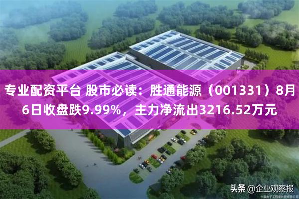 专业配资平台 股市必读：胜通能源（001331）8月6日收盘跌9.99%，主力净流出3216.52万元