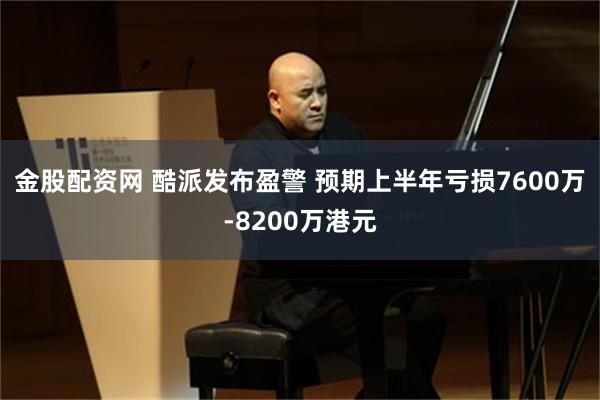 金股配资网 酷派发布盈警 预期上半年亏损7600万-8200万港元