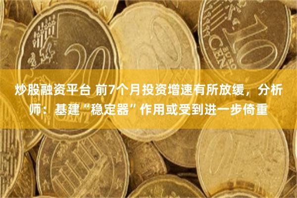 炒股融资平台 前7个月投资增速有所放缓，分析师：基建“稳定器”作用或受到进一步倚重