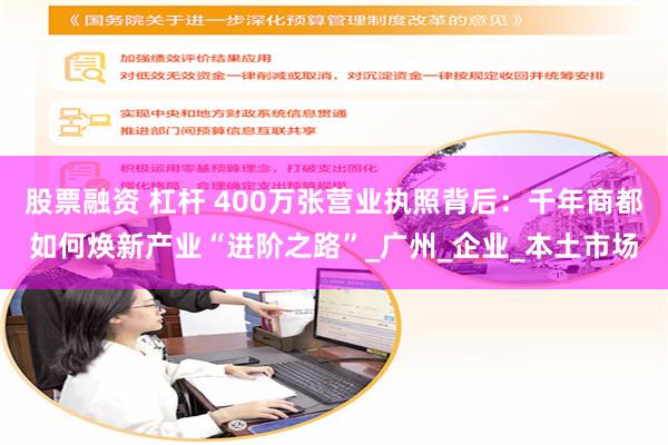 股票融资 杠杆 400万张营业执照背后：千年商都如何焕新产业“进阶之路”_广州_企业_本土市场