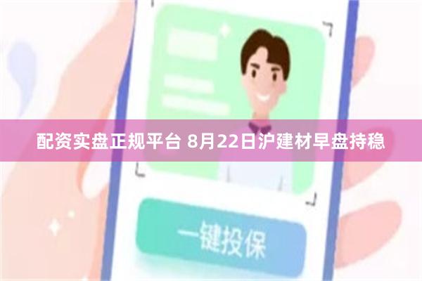 配资实盘正规平台 8月22日沪建材早盘持稳