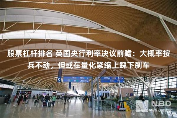 股票杠杆排名 英国央行利率决议前瞻：大概率按兵不动，但或在量化紧缩上踩下刹车