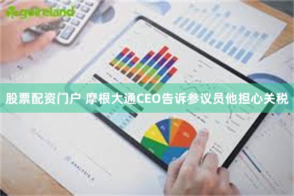 股票配资门户 摩根大通CEO告诉参议员他担心关税