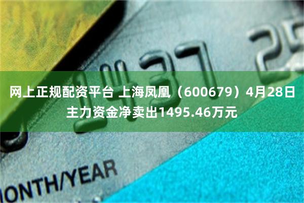 网上正规配资平台 上海凤凰（600679）4月28日主力资金净卖出1495.46万元