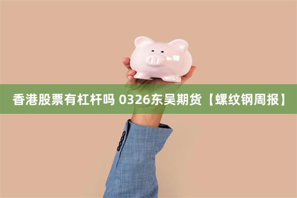 香港股票有杠杆吗 0326东吴期货【螺纹钢周报】