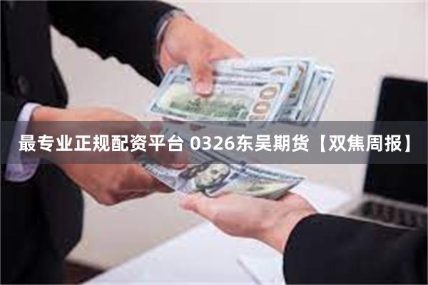 最专业正规配资平台 0326东吴期货【双焦周报】
